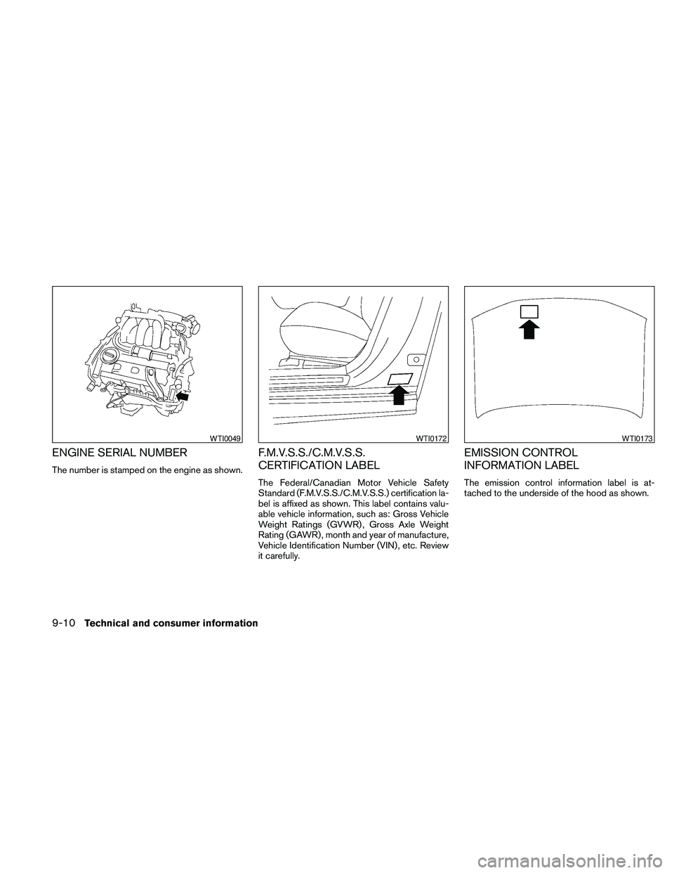 NISSAN MAXIMA 2010  Owner´s Manual ENGINE SERIAL NUMBER
The number is stamped on the engine as shown.
F.M.V.S.S./C.M.V.S.S.
CERTIFICATION LABEL
The Federal/Canadian Motor Vehicle Safety
Standard (F.M.V.S.S./C.M.V.S.S.) certification la