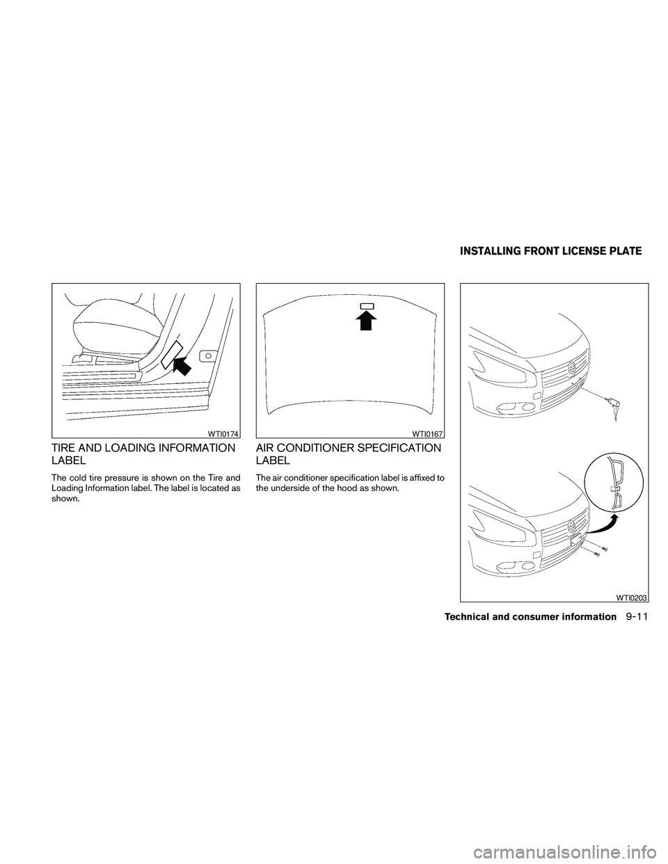 NISSAN MAXIMA 2010  Owner´s Manual TIRE AND LOADING INFORMATION
LABEL
The cold tire pressure is shown on the Tire and
Loading Information label. The label is located as
shown.
AIR CONDITIONER SPECIFICATION
LABEL
The air conditioner spe