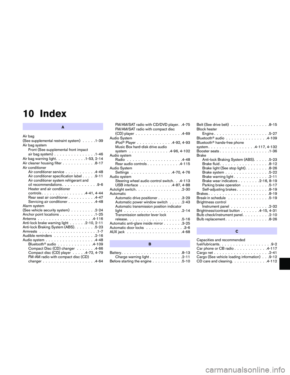 NISSAN MAXIMA 2010 Owner´s Manual 10 Index
A
Air bag
(See supplemental restraint system).....1-39
Air bag system
Front (See supplemental front impact
air bag system)...............1-46
Air bag warning light...........1-53, 2-14
Air cl NISSAN MAXIMA 2010 Owner´s Manual 10 Index
A
Air bag
(See supplemental restraint system).....1-39
Air bag system
Front (See supplemental front impact
air bag system)...............1-46
Air bag warning light...........1-53, 2-14
Air cl