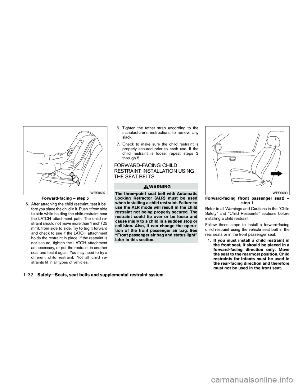 NISSAN MAXIMA 2010  Owner´s Manual 5. After attaching the child restraint, test it be-
fore you place the child in it. Push it from side
to side while holding the child restraint near
the LATCH attachment path. The child re-
straint sh