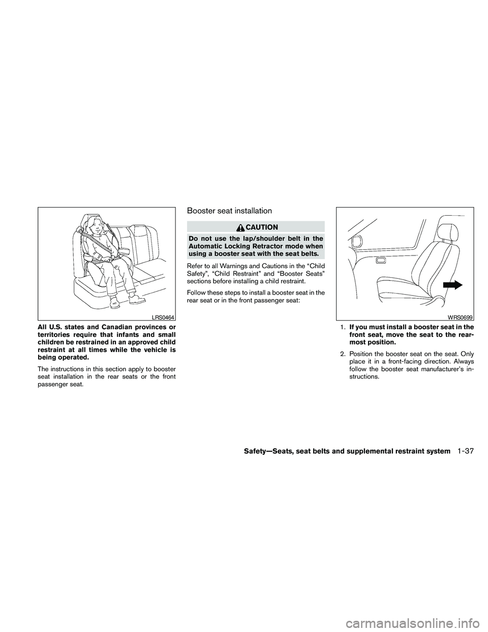 NISSAN MAXIMA 2010  Owner´s Manual All U.S. states and Canadian provinces or
territories require that infants and small
children be restrained in an approved child
restraint at all times while the vehicle is
being operated.
The instruc