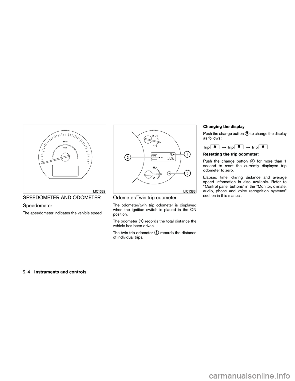 NISSAN MAXIMA 2010  Owner´s Manual SPEEDOMETER AND ODOMETER
Speedometer
The speedometer indicates the vehicle speed.
Odometer/Twin trip odometer
The odometer/twin trip odometer is displayed
when the ignition switch is placed in the ON
