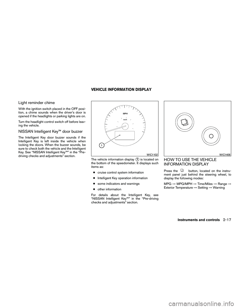 NISSAN MAXIMA 2010  Owner´s Manual Light reminder chime
With the ignition switch placed in the OFF posi-
tion, a chime sounds when the driver’s door is
opened if the headlights or parking lights are on.
Turn the headlight control swi