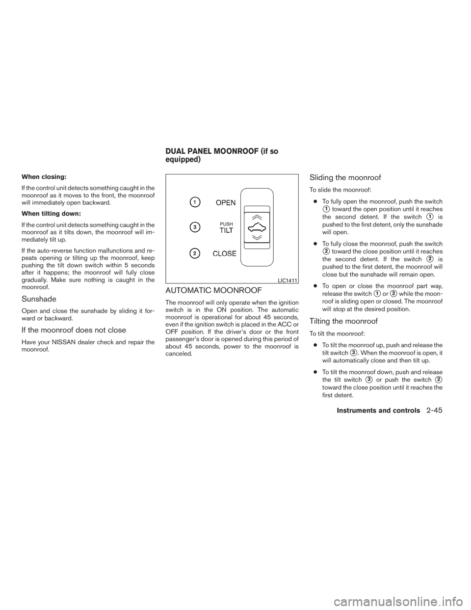 NISSAN MAXIMA 2009  Owner´s Manual When closing:
If the control unit detects something caught in the
moonroof as it moves to the front, the moonroof
will immediately open backward.
When tilting down:
If the control unit detects somethi