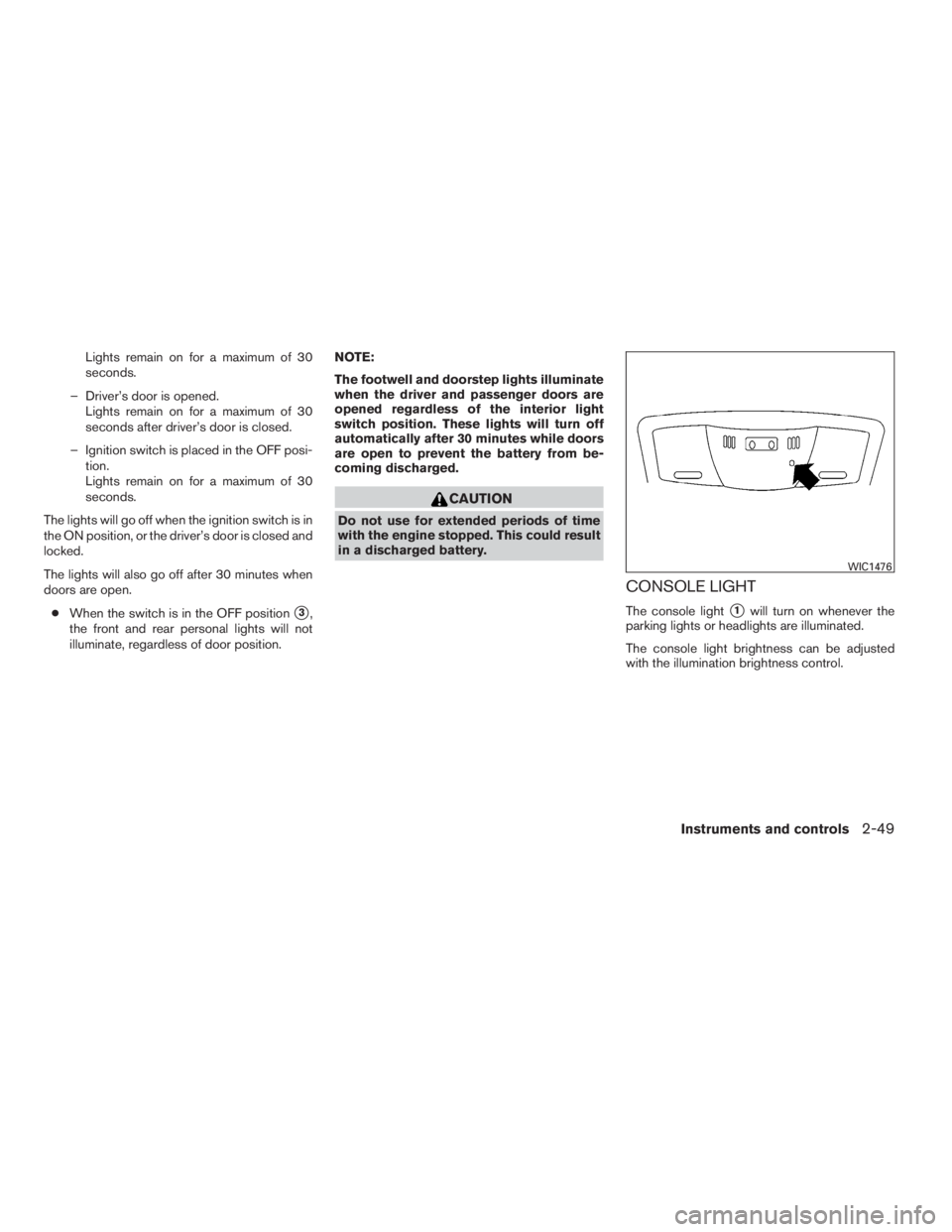 NISSAN MAXIMA 2009  Owner´s Manual Lights remain on for a maximum of 30
seconds.
– Driver’s door is opened.
Lights remain on for a maximum of 30
seconds after driver’s door is closed.
– Ignition switch is placed in the OFF posi