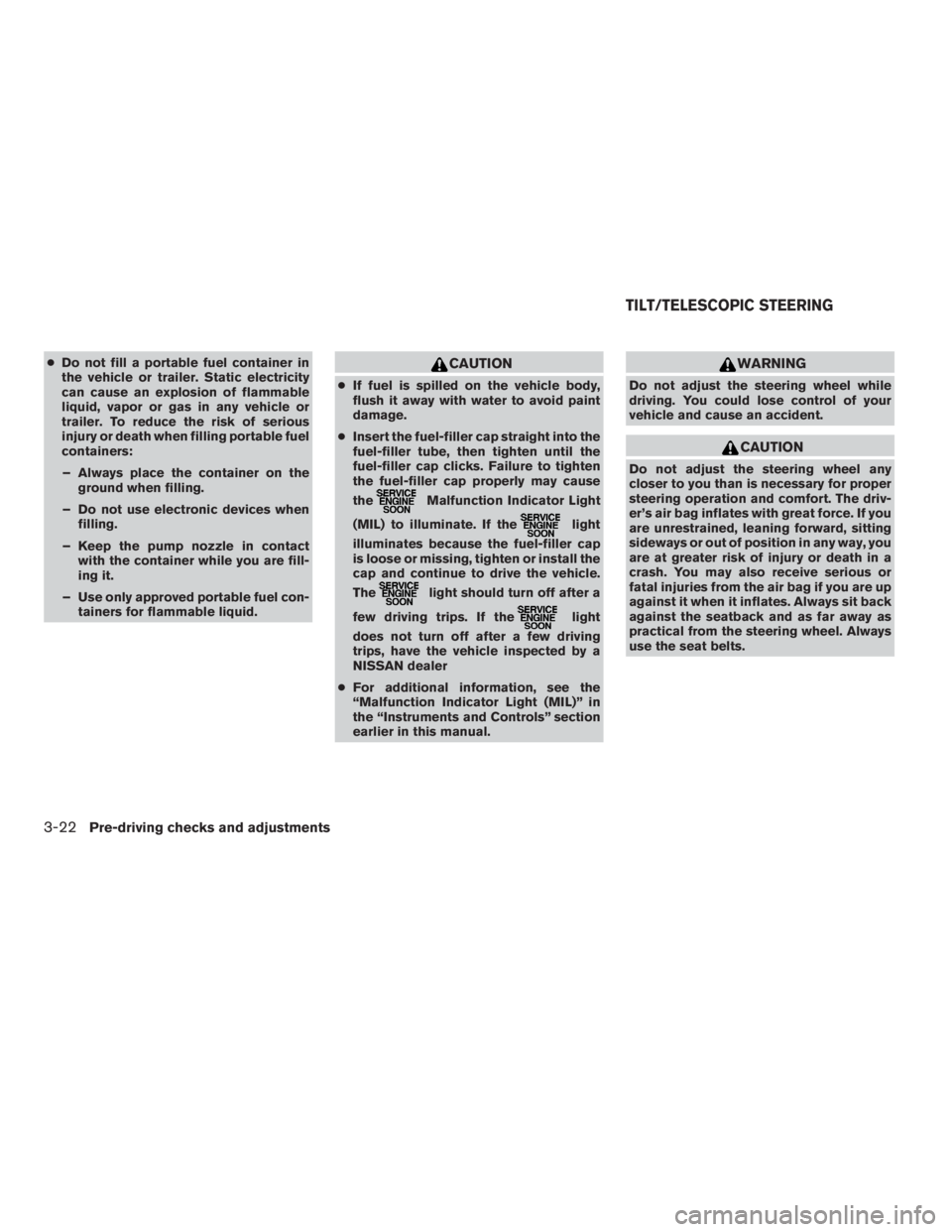 NISSAN MAXIMA 2009  Owner´s Manual ●Do not fill a portable fuel container in
the vehicle or trailer. Static electricity
can cause an explosion of flammable
liquid, vapor or gas in any vehicle or
trailer. To reduce the risk of serious