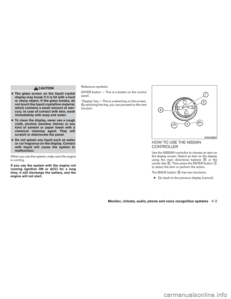 NISSAN MAXIMA 2009  Owner´s Manual CAUTION
●The glass screen on the liquid crystal
display may break if it is hit with a hard
or sharp object. If the glass breaks, do
not touch the liquid crystalline material,
which contains a small 