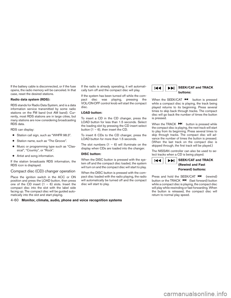 NISSAN MAXIMA 2009  Owner´s Manual If the battery cable is disconnected, or if the fuse
opens, the radio memory will be canceled. In that
case, reset the desired stations.
Radio data system (RDS):
RDS stands for Radio Data System, and 