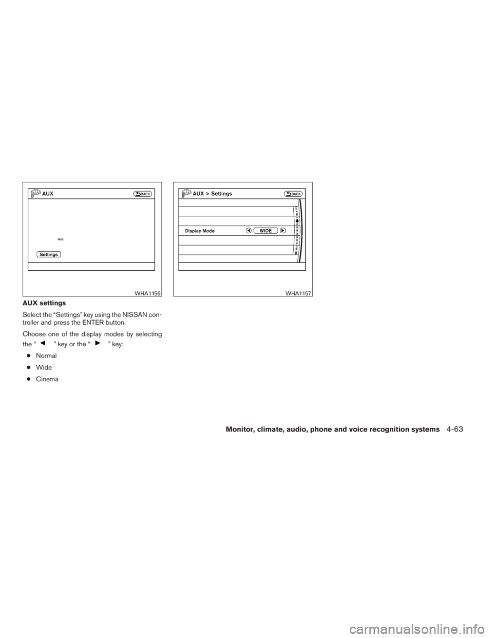 NISSAN MAXIMA 2009  Owner´s Manual AUX settings
Select the “Settings” key using the NISSAN con-
troller and press the ENTER button.
Choose one of the display modes by selecting
the “
” key or the “” key:
●Normal
●Wide
