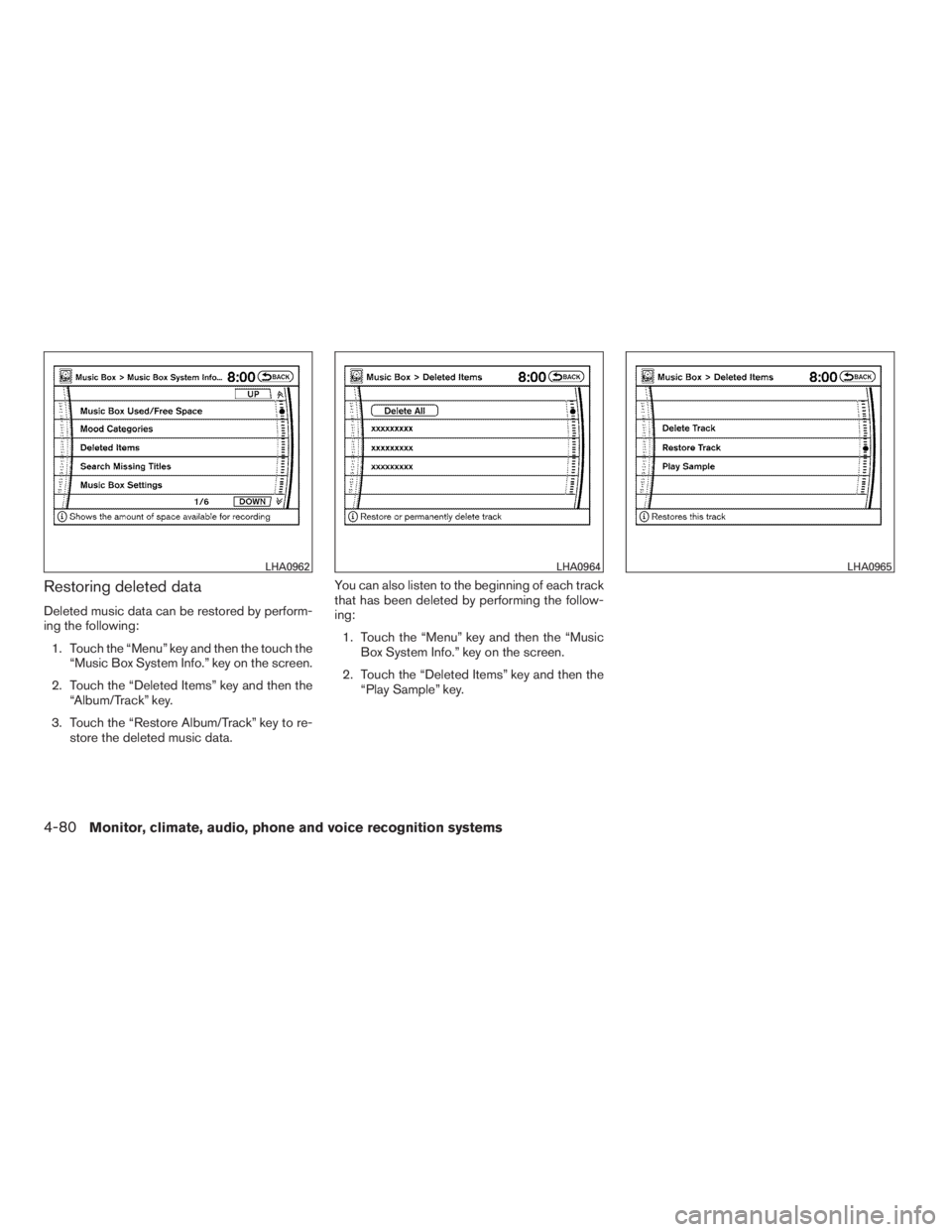 NISSAN MAXIMA 2009  Owner´s Manual Restoring deleted data
Deleted music data can be restored by perform-
ing the following:
1. Touch the “Menu” key and then the touch the
“Music Box System Info.” key on the screen.
2. Touch the