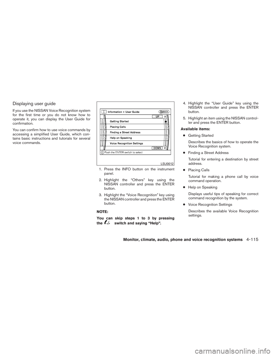 NISSAN MAXIMA 2009  Owner´s Manual Displaying user guide
If you use the NISSAN Voice Recognition system
for the first time or you do not know how to
operate it, you can display the User Guide for
confirmation.
You can confirm how to us