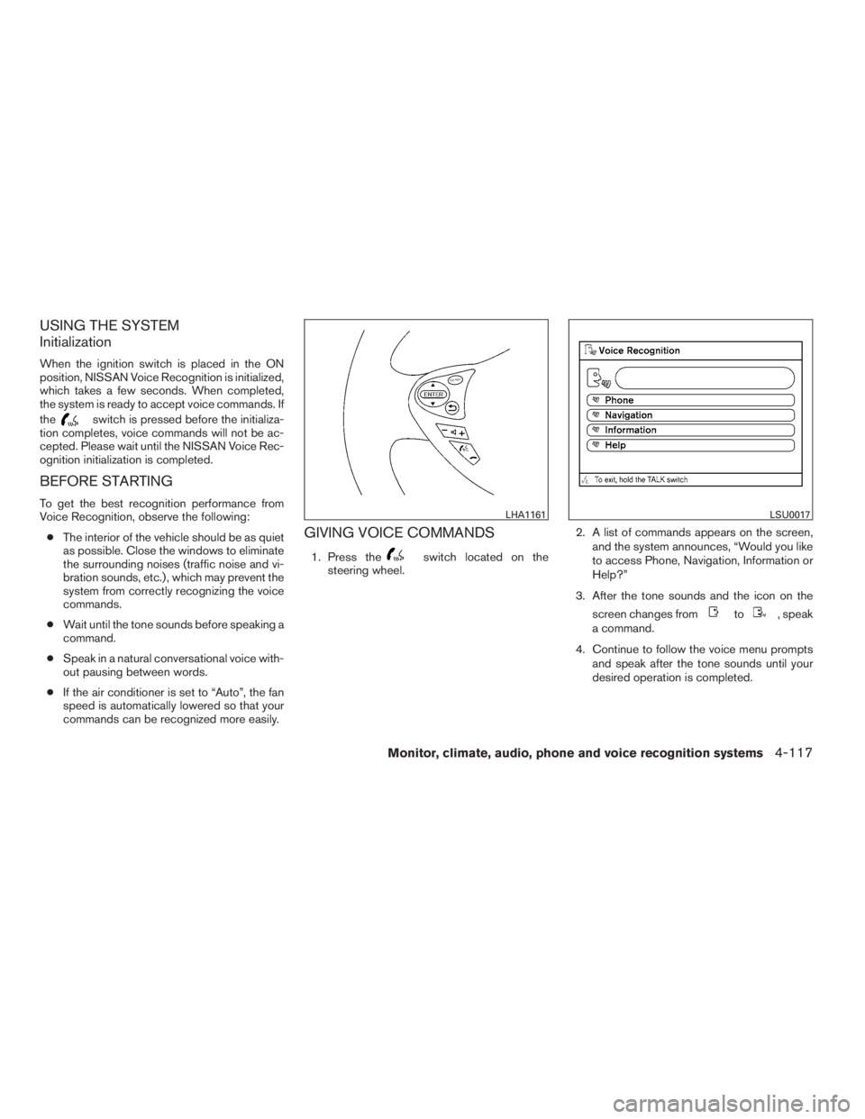 NISSAN MAXIMA 2009  Owner´s Manual USING THE SYSTEM
Initialization
When the ignition switch is placed in the ON
position, NISSAN Voice Recognition is initialized,
which takes a few seconds. When completed,
the system is ready to accept