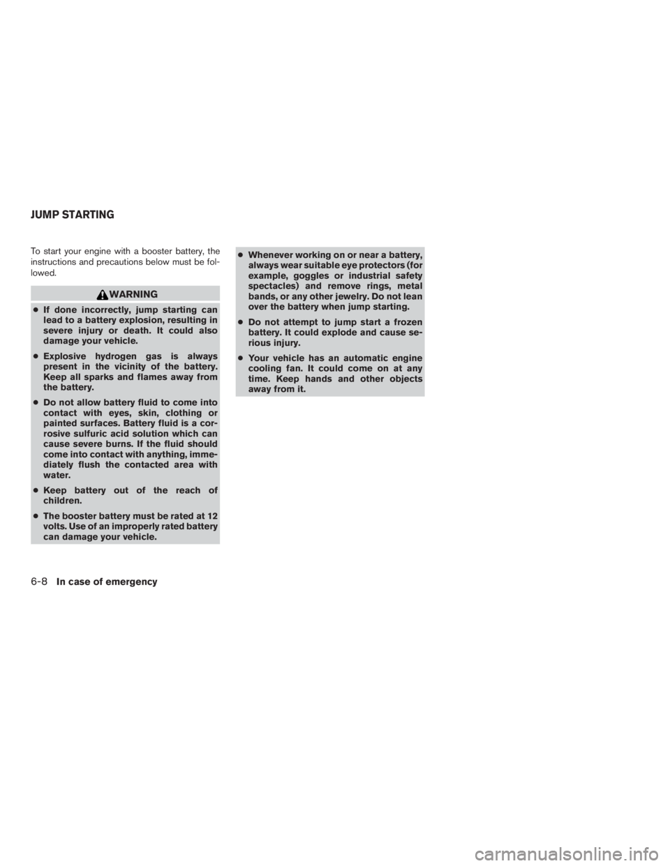 NISSAN MAXIMA 2009  Owner´s Manual To start your engine with a booster battery, the
instructions and precautions below must be fol-
lowed.
WARNING
●If done incorrectly, jump starting can
lead to a battery explosion, resulting in
seve