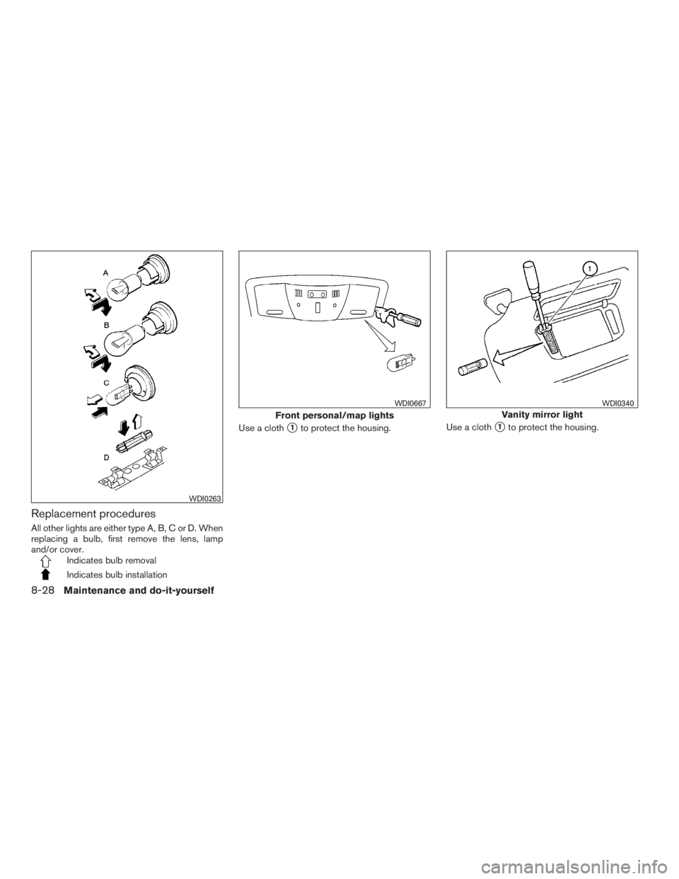 NISSAN MAXIMA 2009  Owner´s Manual Replacement procedures
All other lights are either type A, B, C or D. When
replacing a bulb, first remove the lens, lamp
and/or cover.
Indicates bulb removal
Indicates bulb installationUse a cloth
1t