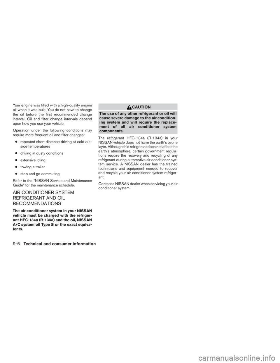 NISSAN MAXIMA 2009  Owner´s Manual Your engine was filled with a high-quality engine
oil when it was built. You do not have to change
the oil before the first recommended change
interval. Oil and filter change intervals depend
upon how