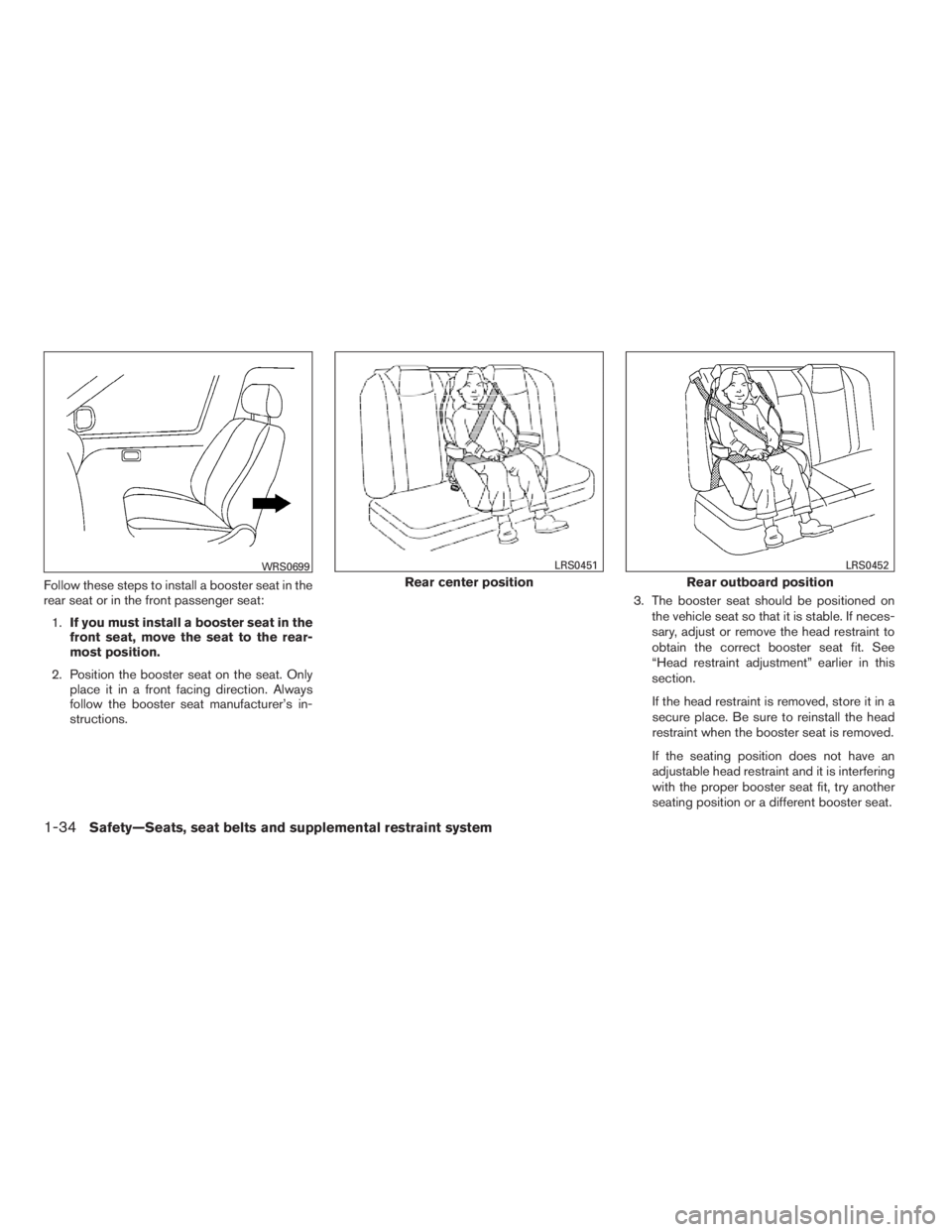 NISSAN MAXIMA 2009  Owner´s Manual Follow these steps to install a booster seat in the
rear seat or in the front passenger seat:
1.If you must install a booster seat in the
front seat, move the seat to the rear-
most position.
2. Posit