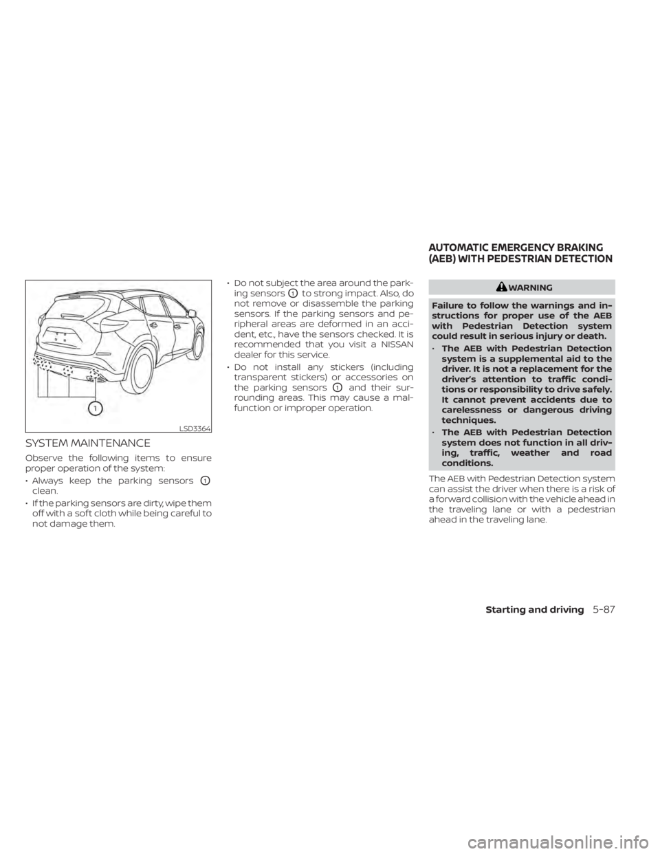 NISSAN MURANO 2021  Owner´s Manual SYSTEM MAINTENANCE
Observe the following items to ensure
proper operation of the system:
• Always keep the parking sensors
O1
clean.
• If the parking sensors are dirty, wipe them off with a sof t 