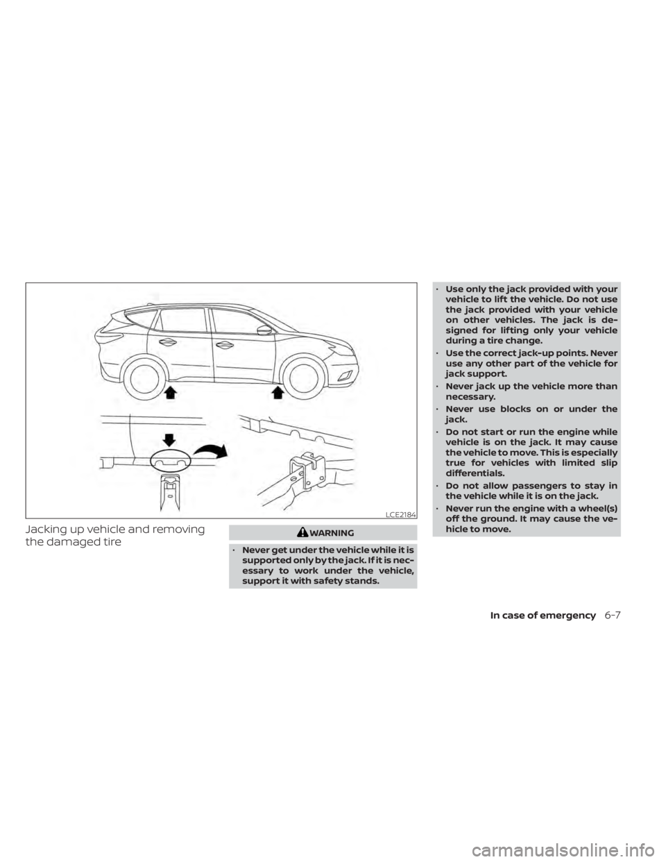 NISSAN MURANO 2021  Owner´s Manual Jacking up vehicle and removing
the damaged tireWARNING
• Never get under the vehicle while it is
supported only by the jack. If it is nec-
essary to work under the vehicle,
support it with safety s