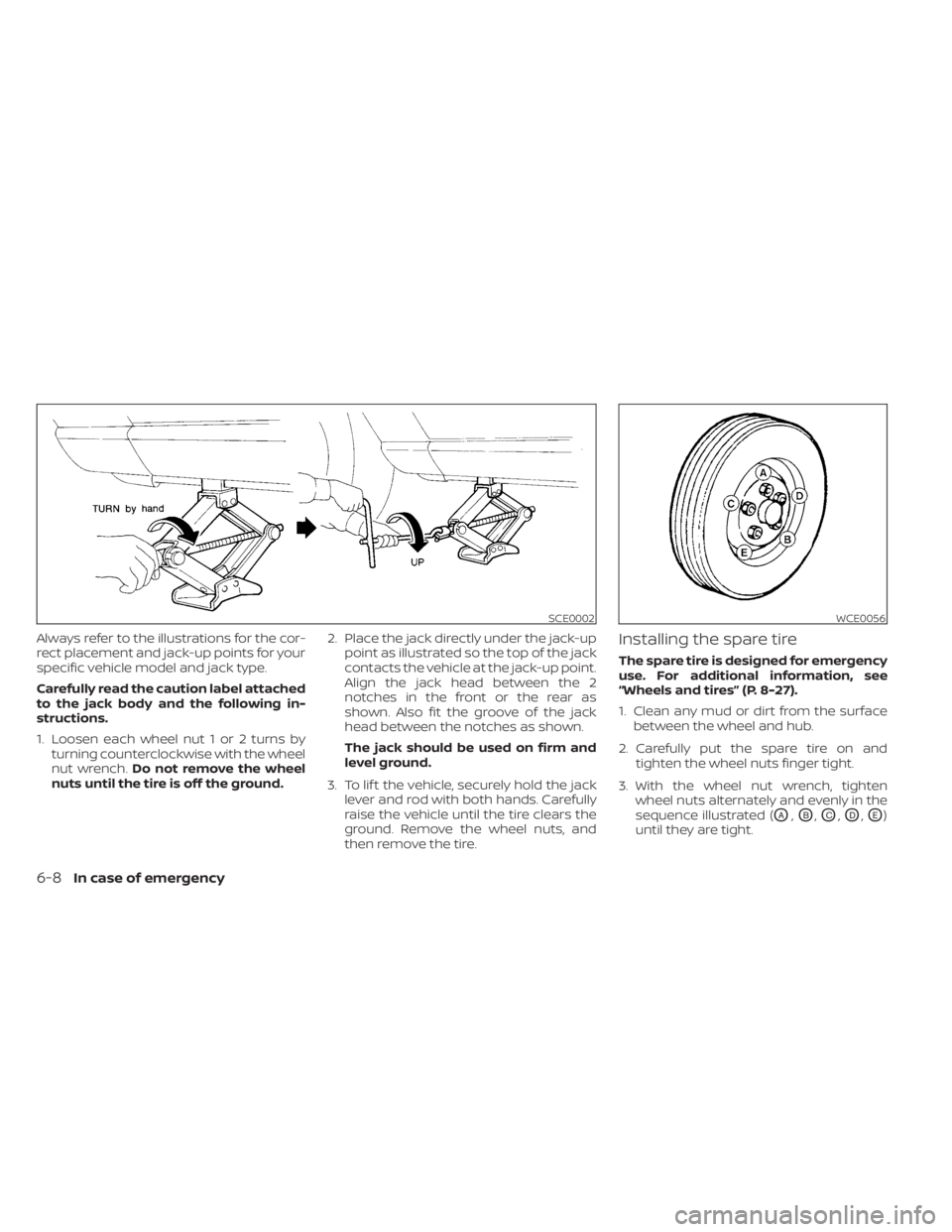 NISSAN MURANO 2021 Owner´s Manual Always refer to the illustrations for the cor-
rect placement and jack-up points for your
specific vehicle model and jack type.
Carefully read the caution label attached
to the jack body and the follo NISSAN MURANO 2021 Owner´s Manual Always refer to the illustrations for the cor-
rect placement and jack-up points for your
specific vehicle model and jack type.
Carefully read the caution label attached
to the jack body and the follo