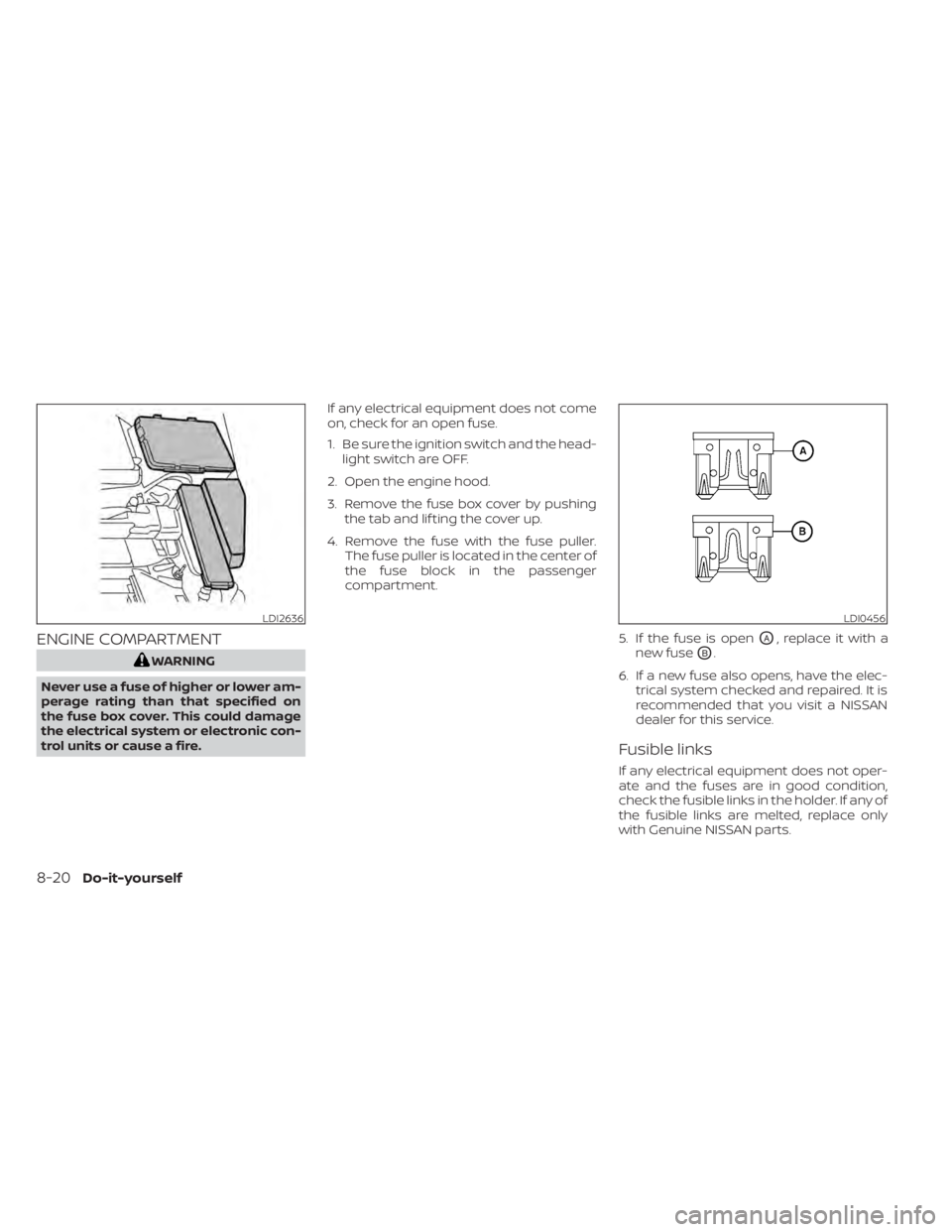 NISSAN MURANO 2021  Owner´s Manual ENGINE COMPARTMENT
WARNING
Never use a fuse of higher or lower am-
perage rating than that specified on
the fuse box cover. This could damage
the electrical system or electronic con-
trol units or cau