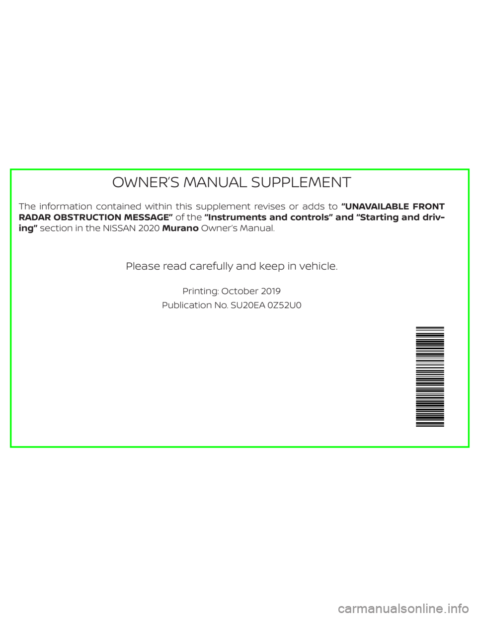 NISSAN MURANO 2020 Owner´s Manual The information contained within this supplement revises or adds to“UNAVAILABLE FRONT
RADAR OBSTRUCTION MESSAGE” of the“Instruments and controls” and “Starting and driv-
ing” section in th NISSAN MURANO 2020 Owner´s Manual The information contained within this supplement revises or adds to“UNAVAILABLE FRONT
RADAR OBSTRUCTION MESSAGE” of the“Instruments and controls” and “Starting and driv-
ing” section in th