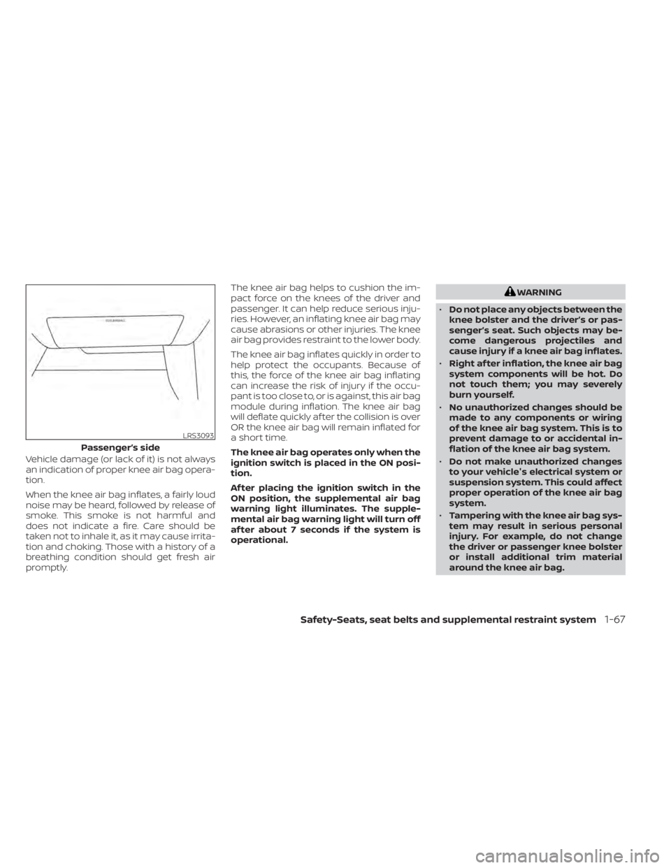 NISSAN MURANO 2020  Owner´s Manual Vehicle damage (or lack of it) is not always
an indication of proper knee air bag opera-
tion.
When the knee air bag inflates, a fairly loud
noise may be heard, followed by release of
smoke. This smok