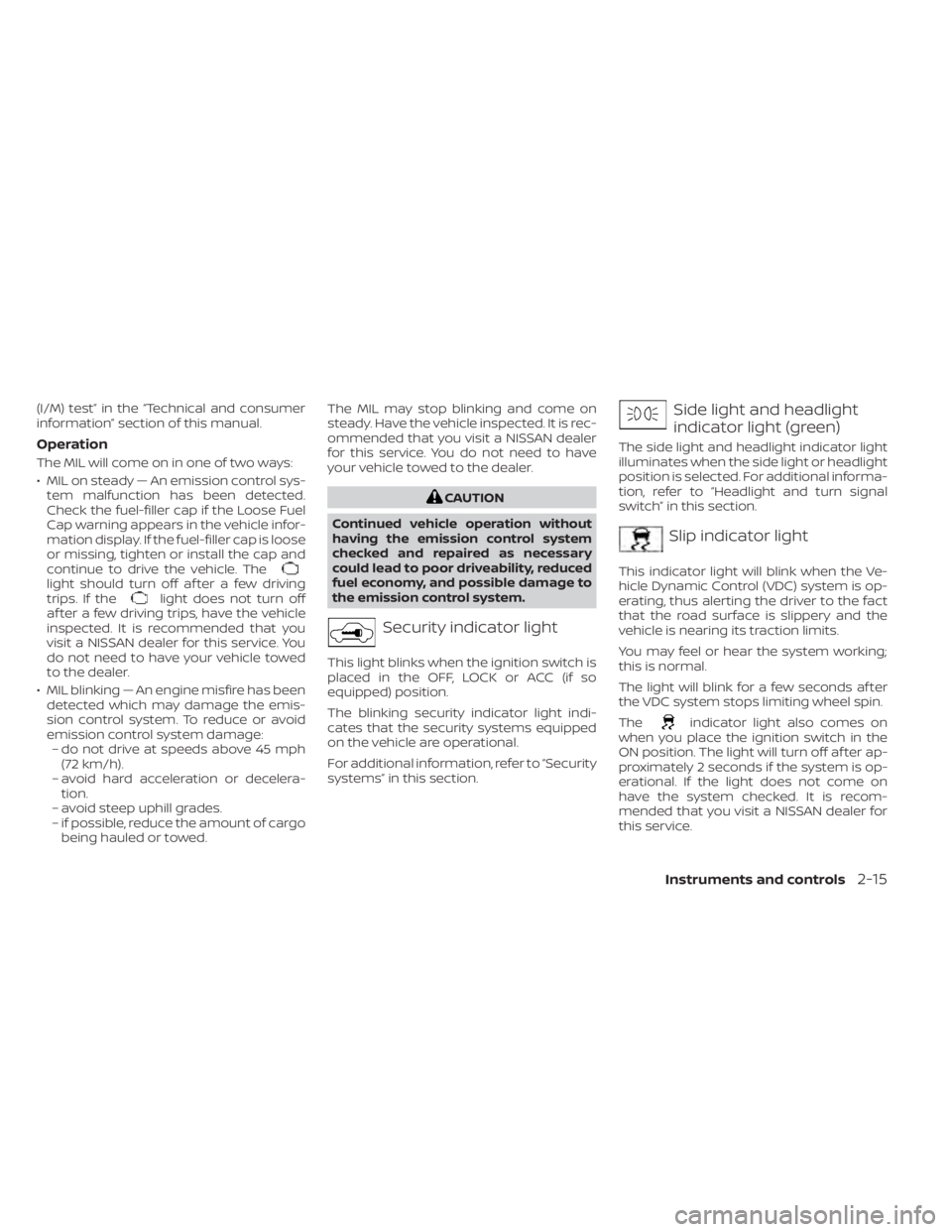 NISSAN MURANO 2020 Owner´s Manual (I/M) test” in the “Technical and consumer
information” section of this manual.
Operation
The MIL will come on in one of two ways:
• MIL on steady — An emission control sys-tem malfunction h NISSAN MURANO 2020 Owner´s Manual (I/M) test” in the “Technical and consumer
information” section of this manual.
Operation
The MIL will come on in one of two ways:
• MIL on steady — An emission control sys-tem malfunction h