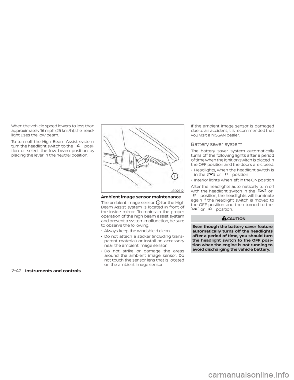 NISSAN MURANO 2020  Owner´s Manual When the vehicle speed lowers to less than
approximately 16 mph (25 km/h), the head-
light uses the low beam.
To turn off the High Beam Assist system,
turn the headlight switch to the
posi-
tion or se