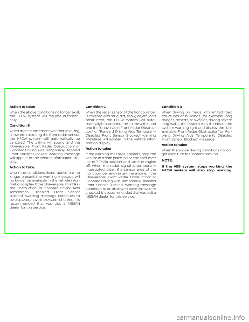 NISSAN MURANO 2020  Owner´s Manual Action to take:
When the above conditions no longer exist,
the I-FCW system will resume automati-
cally.
Condition B
When there is inclement weather (rain, fog,
snow, etc.) blocking the front radar se