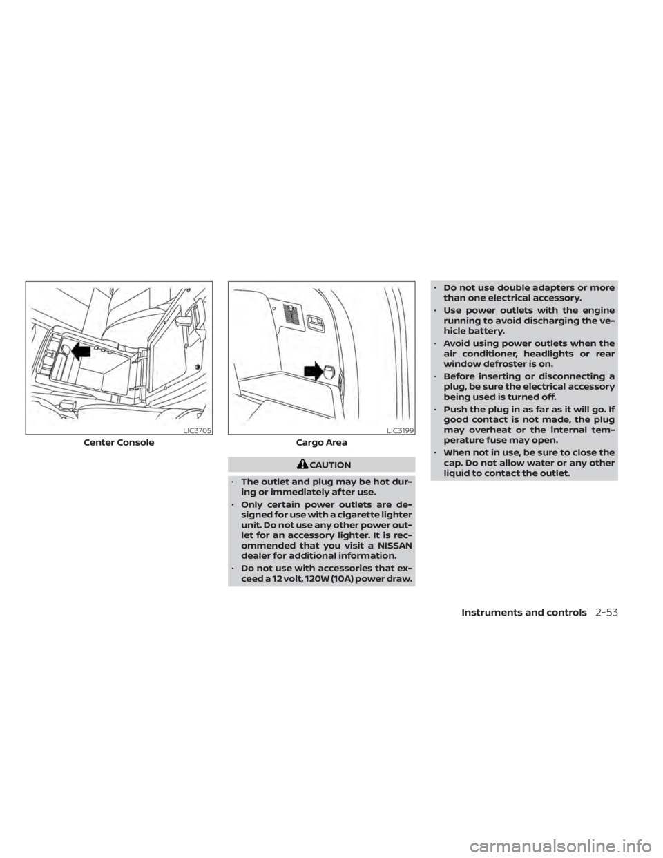 NISSAN MURANO 2020  Owner´s Manual CAUTION
• The outlet and plug may be hot dur-
ing or immediately af ter use.
• Only certain power outlets are de-
signed for use with a cigarette lighter
unit. Do not use any other power out-
let 