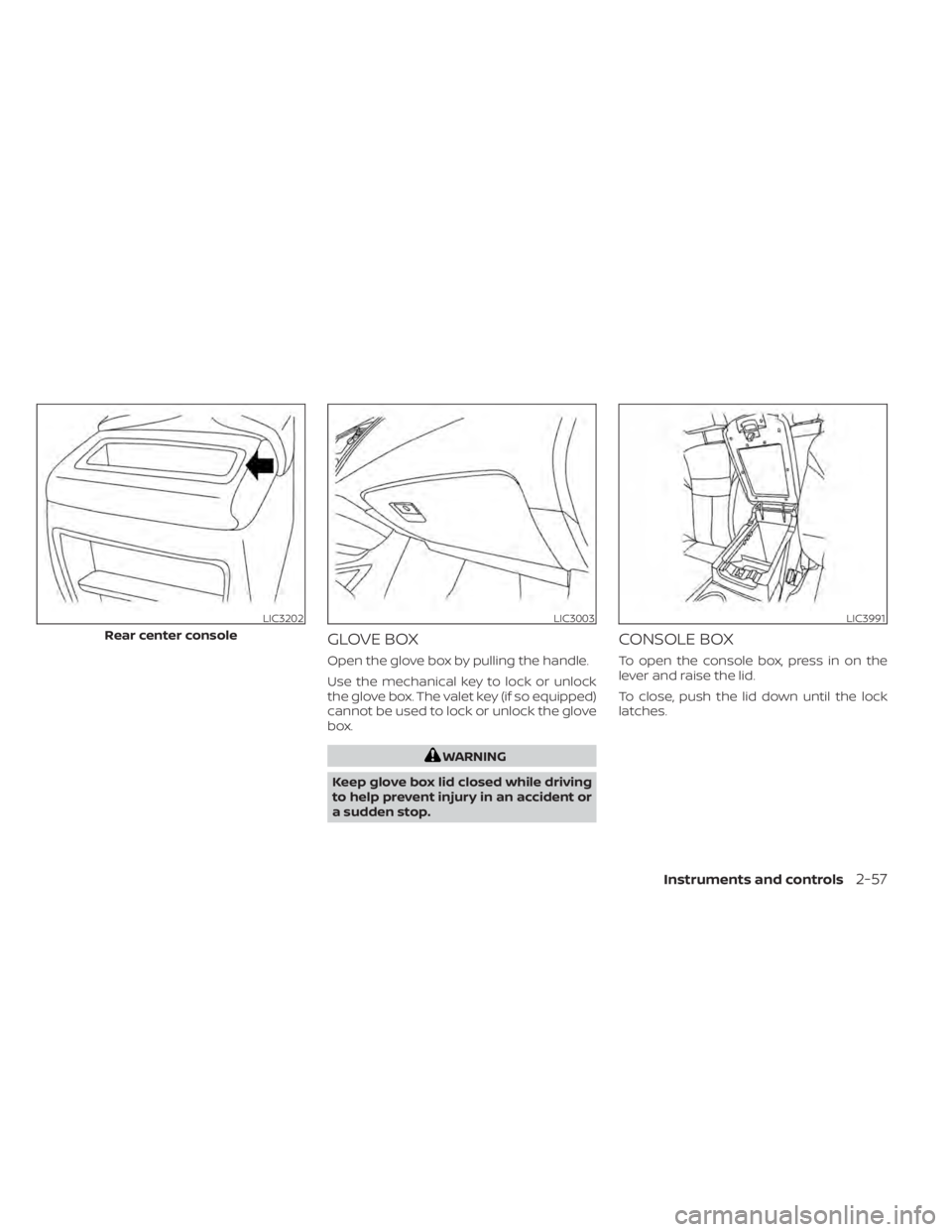 NISSAN MURANO 2020 Owner´s Manual GLOVE BOX
Open the glove box by pulling the handle.
Use the mechanical key to lock or unlock
the glove box. The valet key (if so equipped)
cannot be used to lock or unlock the glove
box.
WARNING
Keep NISSAN MURANO 2020 Owner´s Manual GLOVE BOX
Open the glove box by pulling the handle.
Use the mechanical key to lock or unlock
the glove box. The valet key (if so equipped)
cannot be used to lock or unlock the glove
box.
WARNING
Keep