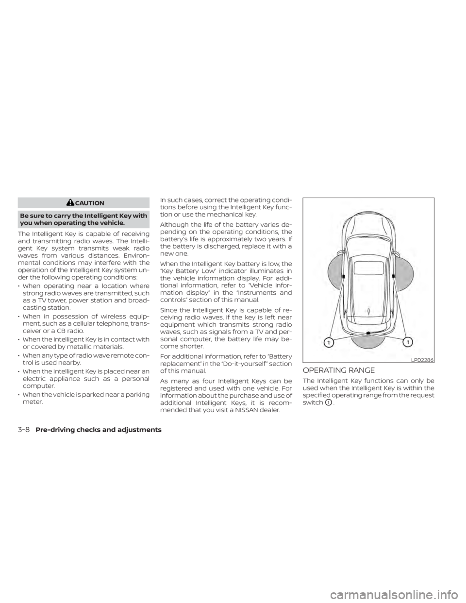 NISSAN MURANO 2020 Owner´s Manual CAUTION
Be sure to carry the Intelligent Key with
you when operating the vehicle.
The Intelligent Key is capable of receiving
and transmitting radio waves. The Intelli-
gent Key system transmits weak NISSAN MURANO 2020 Owner´s Manual CAUTION
Be sure to carry the Intelligent Key with
you when operating the vehicle.
The Intelligent Key is capable of receiving
and transmitting radio waves. The Intelli-
gent Key system transmits weak