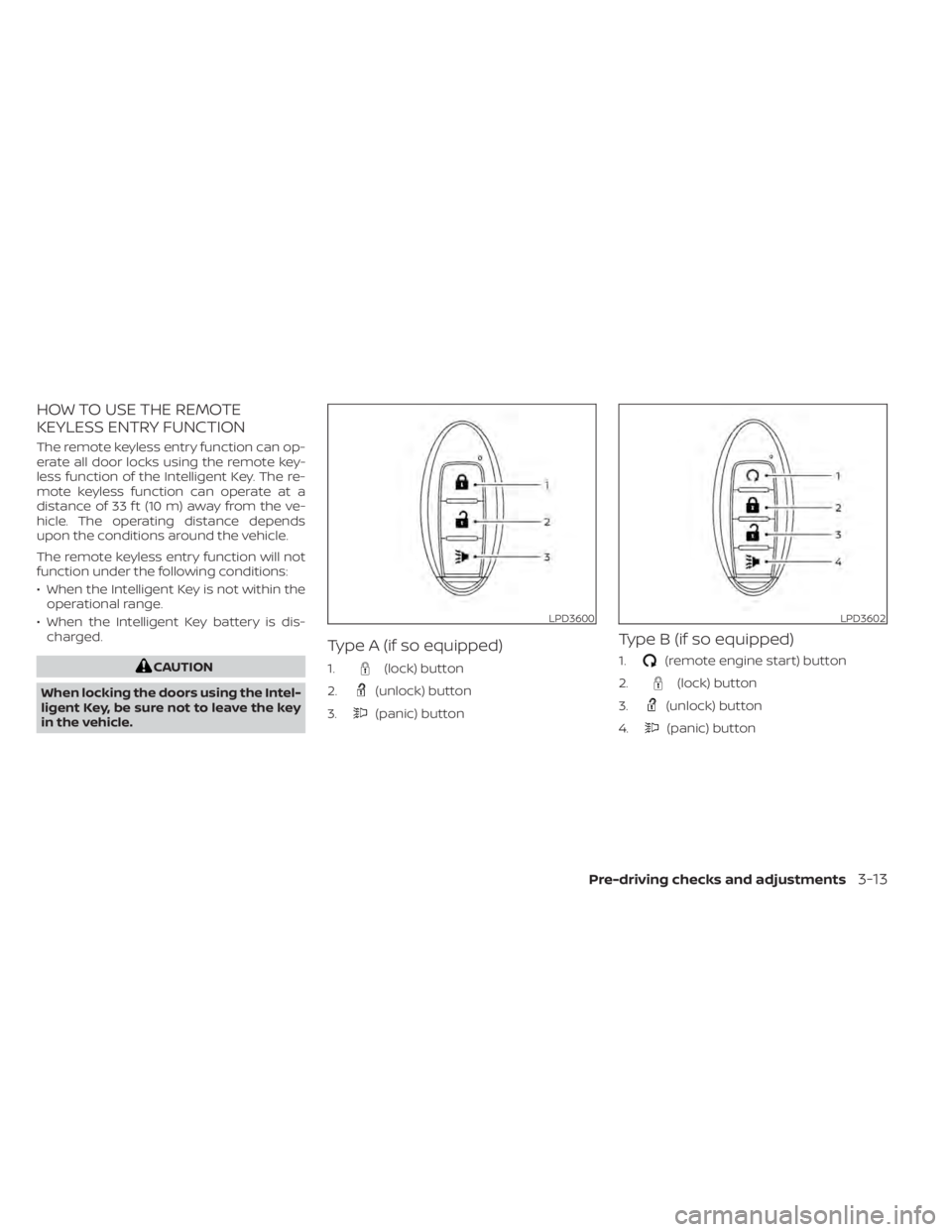NISSAN MURANO 2020 Owner´s Manual HOW TO USE THE REMOTE
KEYLESS ENTRY FUNCTION
The remote keyless entry function can op-
erate all door locks using the remote key-
less function of the Intelligent Key. The re-
mote keyless function ca NISSAN MURANO 2020 Owner´s Manual HOW TO USE THE REMOTE
KEYLESS ENTRY FUNCTION
The remote keyless entry function can op-
erate all door locks using the remote key-
less function of the Intelligent Key. The re-
mote keyless function ca