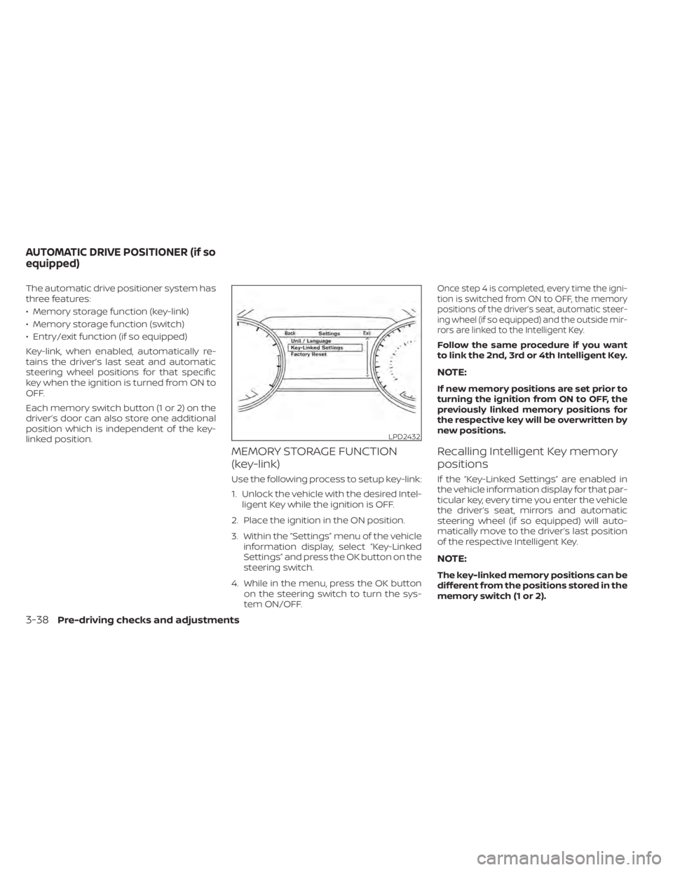 NISSAN MURANO 2020 Owner´s Manual The automatic drive positioner system has
three features:
• Memory storage function (key-link)
• Memory storage function (switch)
• Entry/exit function (if so equipped)
Key-link, when enabled, a NISSAN MURANO 2020 Owner´s Manual The automatic drive positioner system has
three features:
• Memory storage function (key-link)
• Memory storage function (switch)
• Entry/exit function (if so equipped)
Key-link, when enabled, a