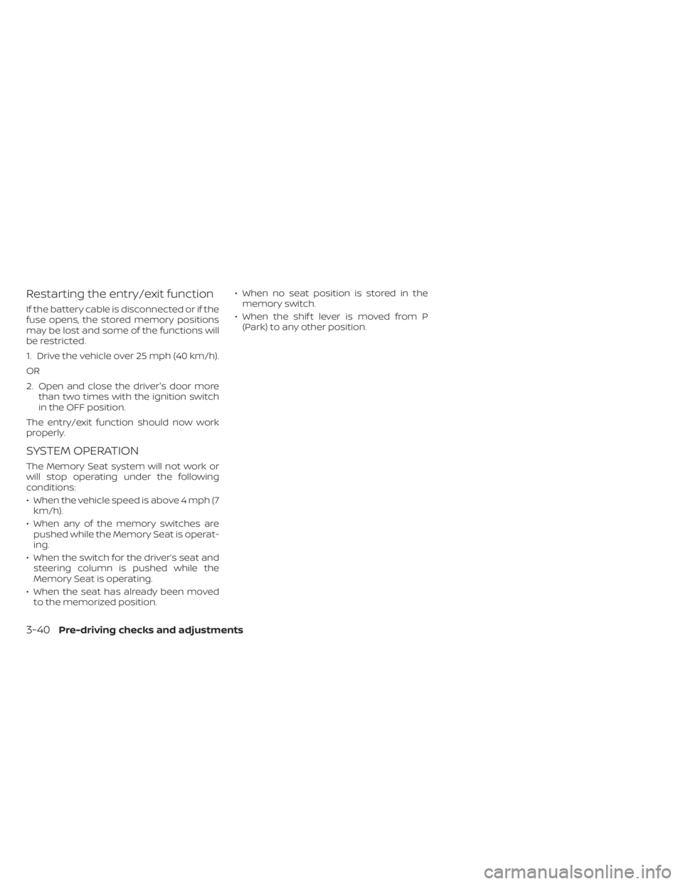 NISSAN MURANO 2020  Owner´s Manual Restarting the entry/exit function
If the battery cable is disconnected or if the
fuse opens, the stored memory positions
may be lost and some of the functions will
be restricted.
1. Drive the vehicle