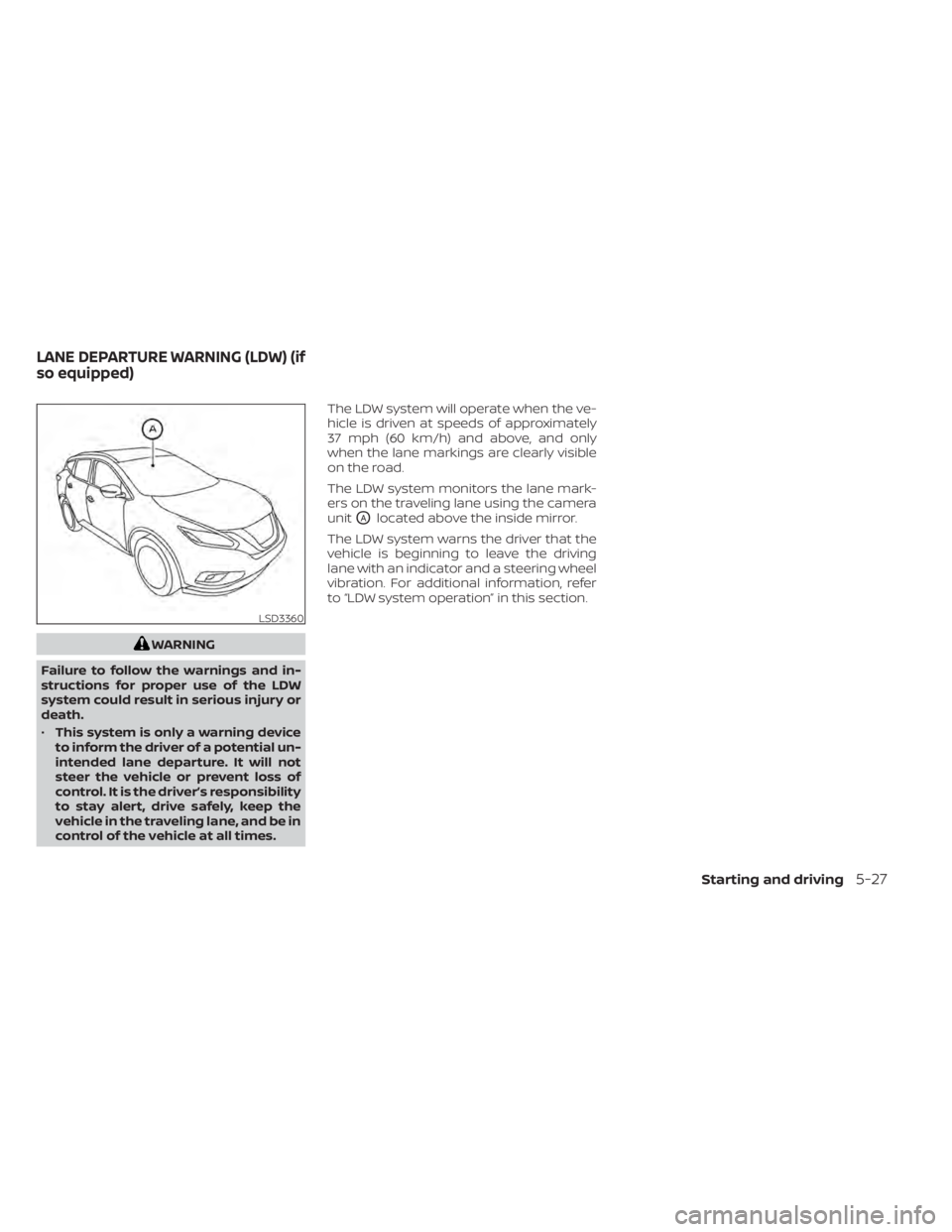 NISSAN MURANO 2020  Owner´s Manual WARNING
Failure to follow the warnings and in-
structions for proper use of the LDW
system could result in serious injury or
death.
• This system is only a warning device
to inform the driver of a p