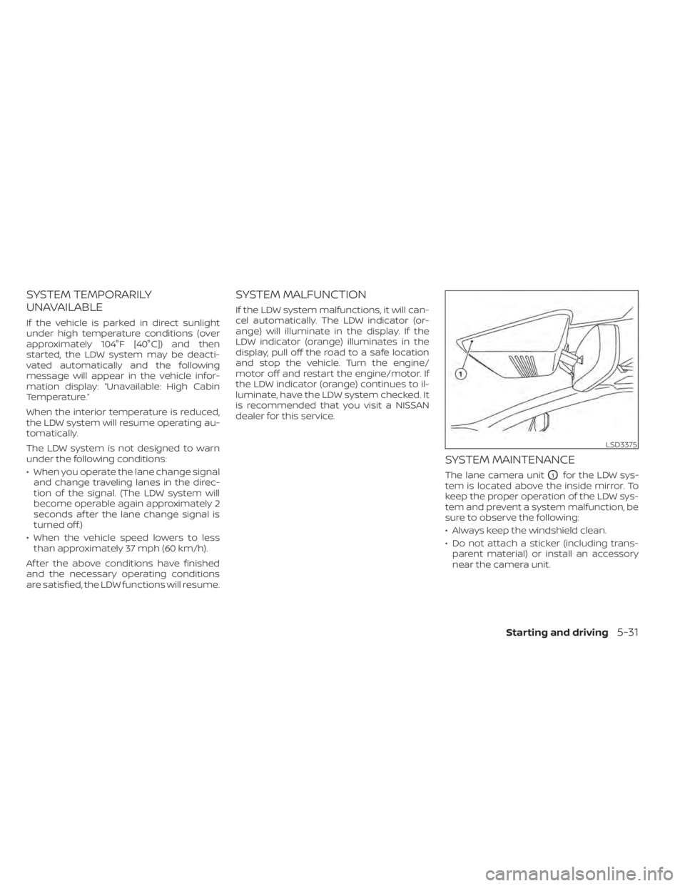 NISSAN MURANO 2020  Owner´s Manual SYSTEM TEMPORARILY
UNAVAILABLE
If the vehicle is parked in direct sunlight
under high temperature conditions (over
approximately 104°F [40°C]) and then
started, the LDW system may be deacti-
vated a