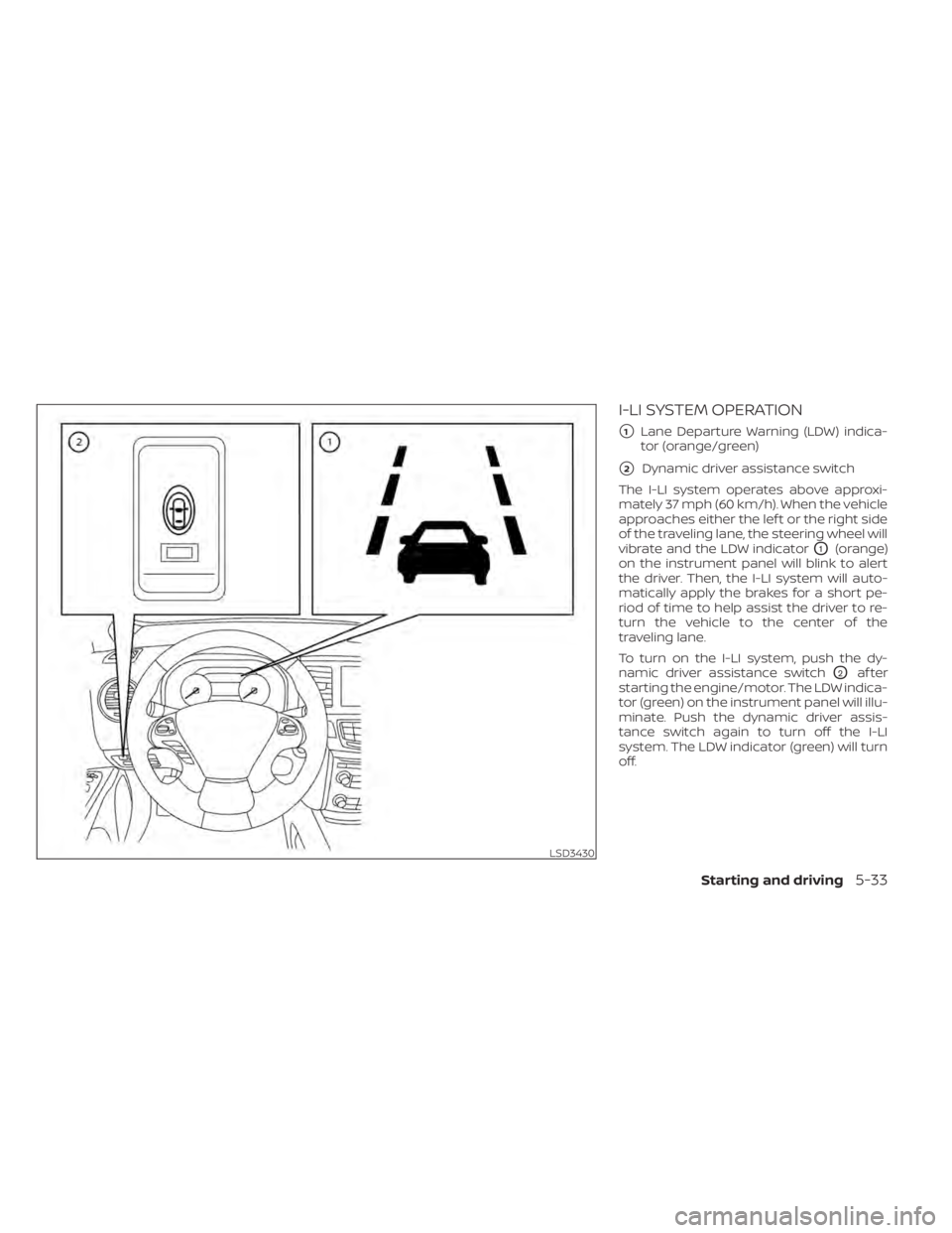 NISSAN MURANO 2020  Owner´s Manual I-LI SYSTEM OPERATION
1Lane Departure Warning (LDW) indica-
tor (orange/green)
2Dynamic driver assistance switch
The I-LI system operates above approxi-
mately 37 mph (60 km/h). When the vehicle
app