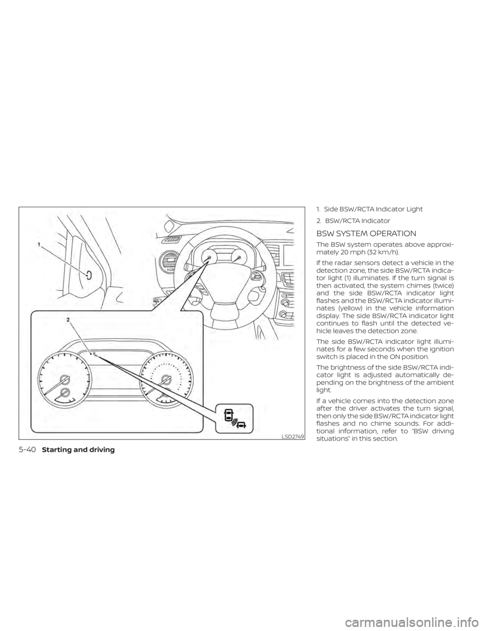 NISSAN MURANO 2020  Owner´s Manual 1. Side BSW/RCTA Indicator Light
2. BSW/RCTA Indicator
BSW SYSTEM OPERATION
The BSW system operates above approxi-
mately 20 mph (32 km/h).
If the radar sensors detect a vehicle in the
detection zone,