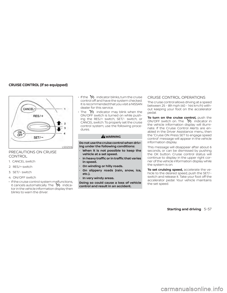 NISSAN MURANO 2020  Owner´s Manual PRECAUTIONS ON CRUISE
CONTROL
1. CANCEL switch
2. RES/+ switch
3. SET/- switch
4. ON/OFF switch
• If the cruise control system malfunctions,it cancels automatically. The
indica-
tor in the vehicle i