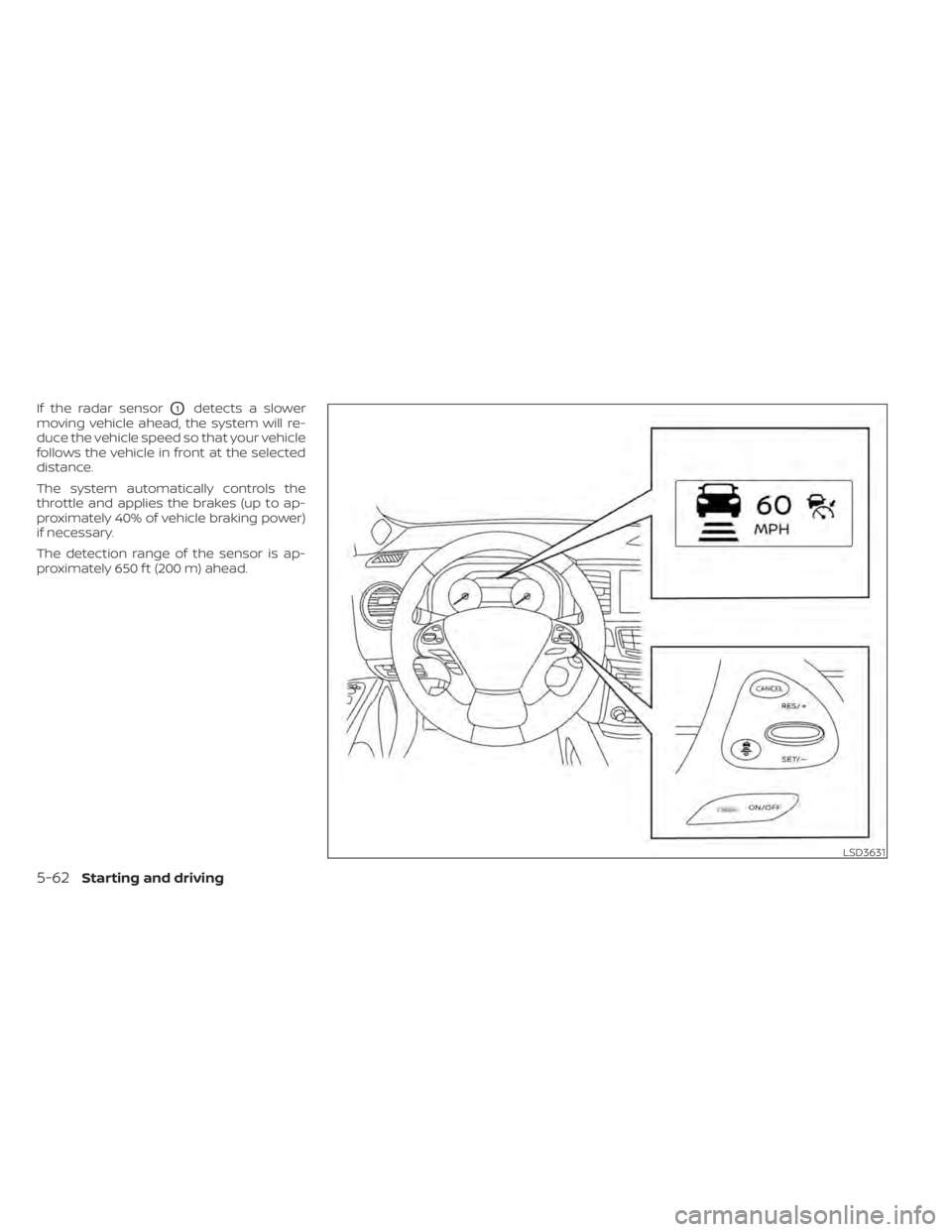 NISSAN MURANO 2020  Owner´s Manual If the radar sensorO1detects a slower
moving vehicle ahead, the system will re-
duce the vehicle speed so that your vehicle
follows the vehicle in front at the selected
distance.
The system automatica