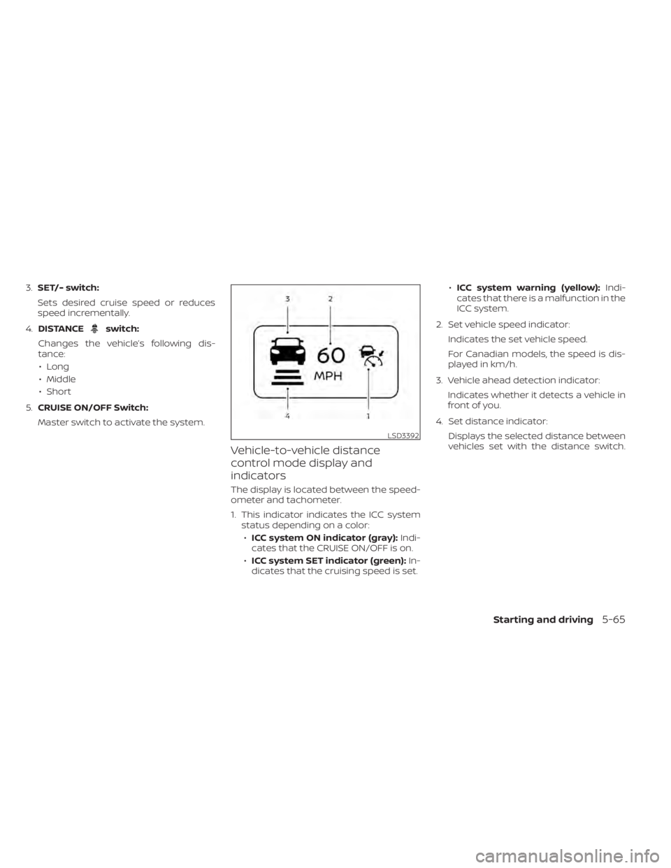 NISSAN MURANO 2020  Owner´s Manual 3.SET/- switch:
Sets desired cruise speed or reduces
speed incrementally.
4. DISTANCE
switch:
Changes the vehicle’s following dis-
tance: • Long
• Middle
• Short
5. CRUISE ON/OFF Switch:
Maste