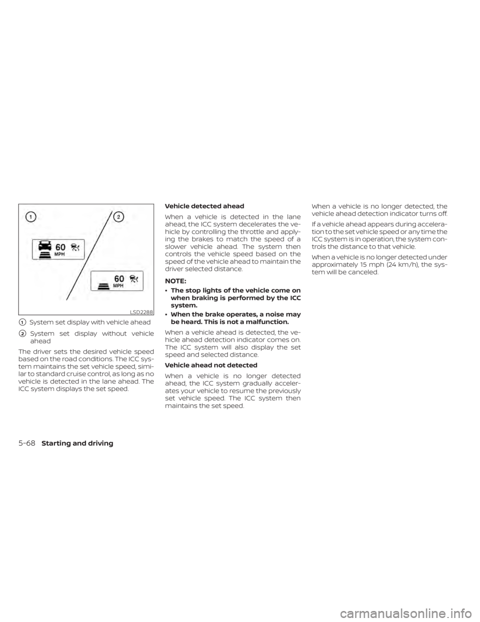 NISSAN MURANO 2020  Owner´s Manual 1System set display with vehicle ahead
2System set display without vehicle
ahead
The driver sets the desired vehicle speed
based on the road conditions. The ICC sys-
tem maintains the set vehicle sp