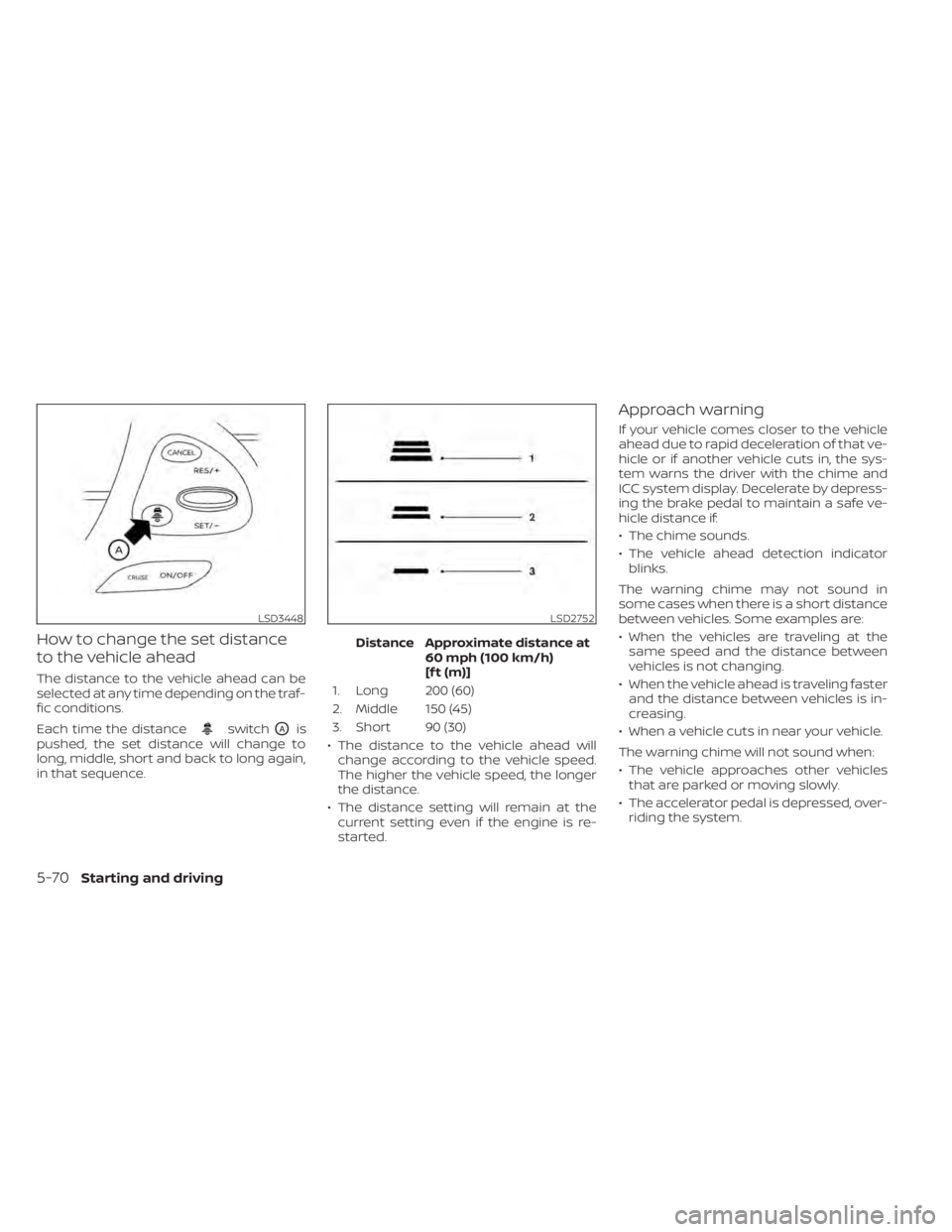 NISSAN MURANO 2020  Owner´s Manual How to change the set distance
to the vehicle ahead
The distance to the vehicle ahead can be
selected at any time depending on the traf-
fic conditions.
Each time the distance
switchOAis
pushed, the s
