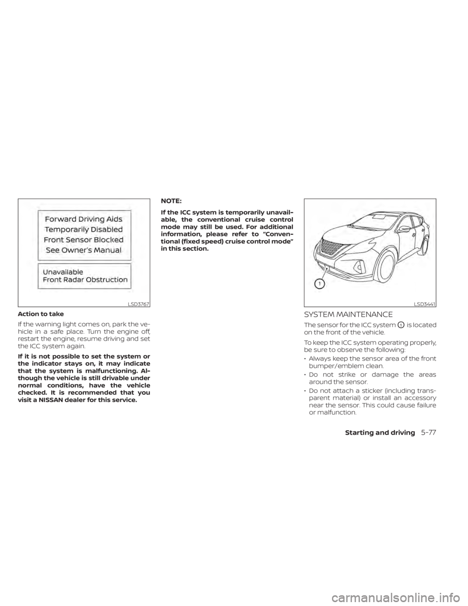 NISSAN MURANO 2020 Owner´s Manual Action to take
If the warning light comes on, park the ve-
hicle in a safe place. Turn the engine off,
restart the engine, resume driving and set
the ICC system again.
If it is not possible to set the NISSAN MURANO 2020 Owner´s Manual Action to take
If the warning light comes on, park the ve-
hicle in a safe place. Turn the engine off,
restart the engine, resume driving and set
the ICC system again.
If it is not possible to set the