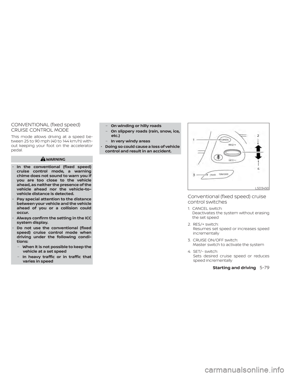 NISSAN MURANO 2020 Owner´s Manual CONVENTIONAL (fixed speed)
CRUISE CONTROL MODE
This mode allows driving at a speed be-
tween 25 to 90 mph (40 to 144 km/h) with-
out keeping your foot on the accelerator
pedal.
WARNING
• In the conv NISSAN MURANO 2020 Owner´s Manual CONVENTIONAL (fixed speed)
CRUISE CONTROL MODE
This mode allows driving at a speed be-
tween 25 to 90 mph (40 to 144 km/h) with-
out keeping your foot on the accelerator
pedal.
WARNING
• In the conv