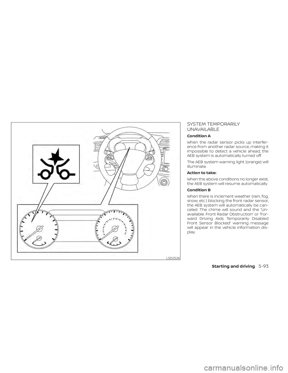 NISSAN MURANO 2020  Owner´s Manual SYSTEM TEMPORARILY
UNAVAILABLE
Condition A
When the radar sensor picks up interfer-
ence from another radar source, making it
impossible to detect a vehicle ahead, the
AEB system is automatically turn
