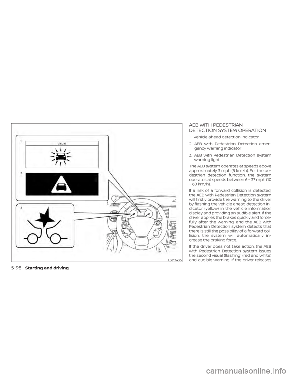 NISSAN MURANO 2020 Owner´s Manual AEB WITH PEDESTRIAN
DETECTION SYSTEM OPERATION
1. Vehicle ahead detection indicator
2. AEB with Pedestrian Detection emer-gency warning indicator
3. AEB with Pedestrian Detection system warning light
NISSAN MURANO 2020 Owner´s Manual AEB WITH PEDESTRIAN
DETECTION SYSTEM OPERATION
1. Vehicle ahead detection indicator
2. AEB with Pedestrian Detection emer-gency warning indicator
3. AEB with Pedestrian Detection system warning light