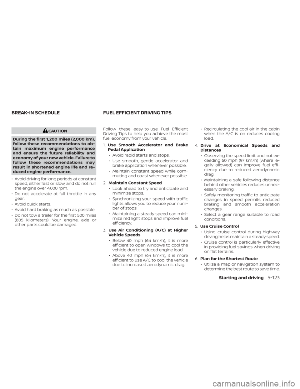 NISSAN MURANO 2020  Owner´s Manual CAUTION
During the first 1,200 miles (2,000 km),
follow these recommendations to ob-
tain maximum engine performance
and ensure the future reliability and
economy of your new vehicle. Failure to
follo