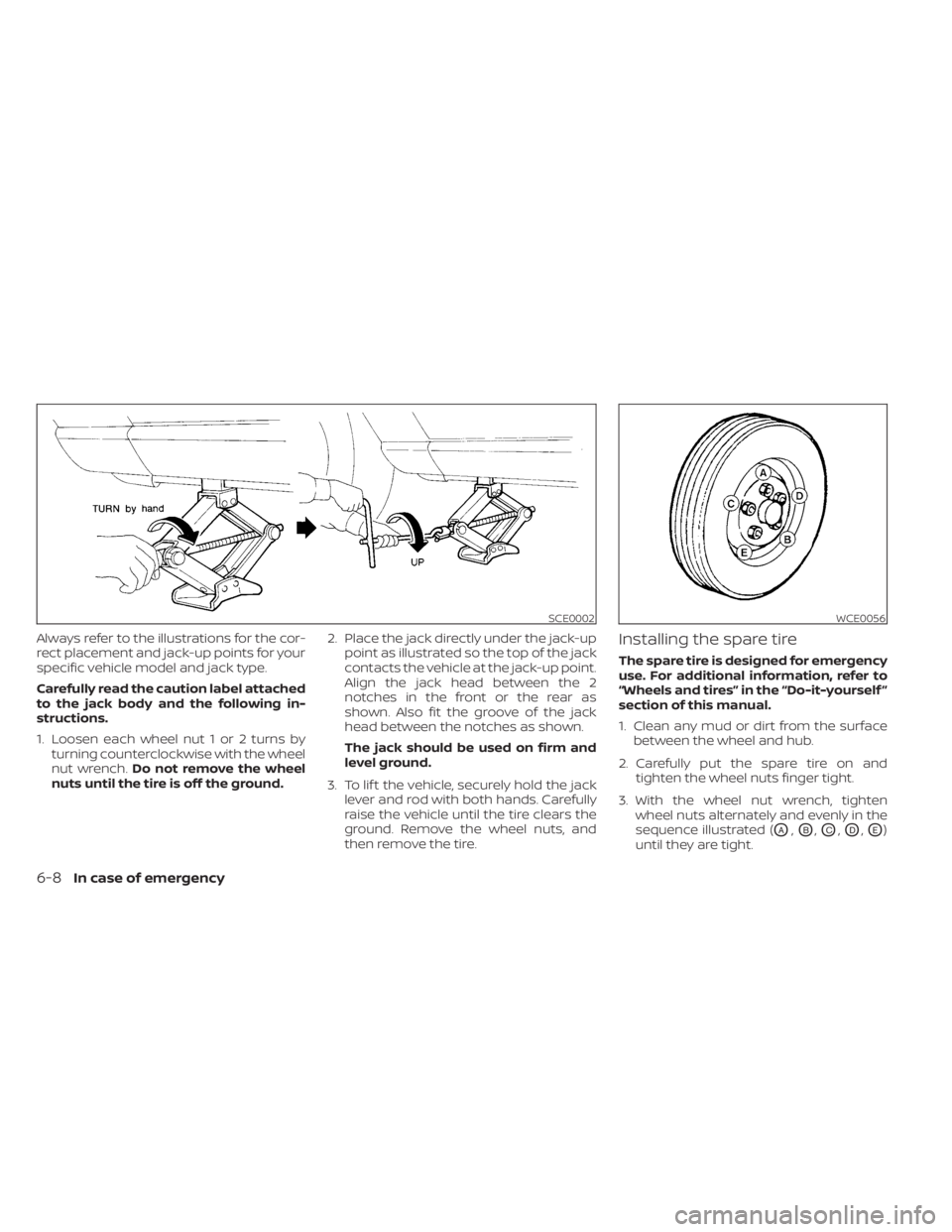 NISSAN MURANO 2020 Owner´s Manual Always refer to the illustrations for the cor-
rect placement and jack-up points for your
specific vehicle model and jack type.
Carefully read the caution label attached
to the jack body and the follo NISSAN MURANO 2020 Owner´s Manual Always refer to the illustrations for the cor-
rect placement and jack-up points for your
specific vehicle model and jack type.
Carefully read the caution label attached
to the jack body and the follo